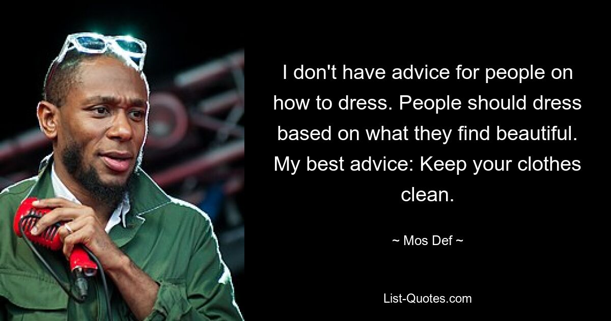 I don't have advice for people on how to dress. People should dress based on what they find beautiful. My best advice: Keep your clothes clean. — © Mos Def