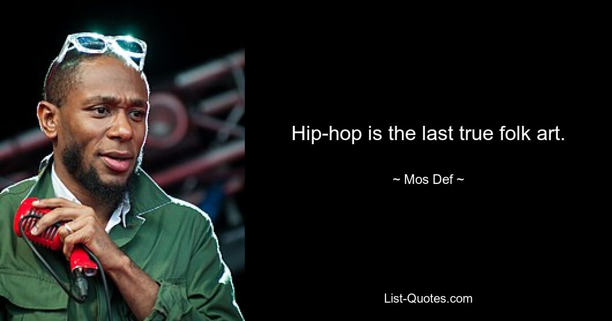 Hip-hop is the last true folk art. — © Mos Def