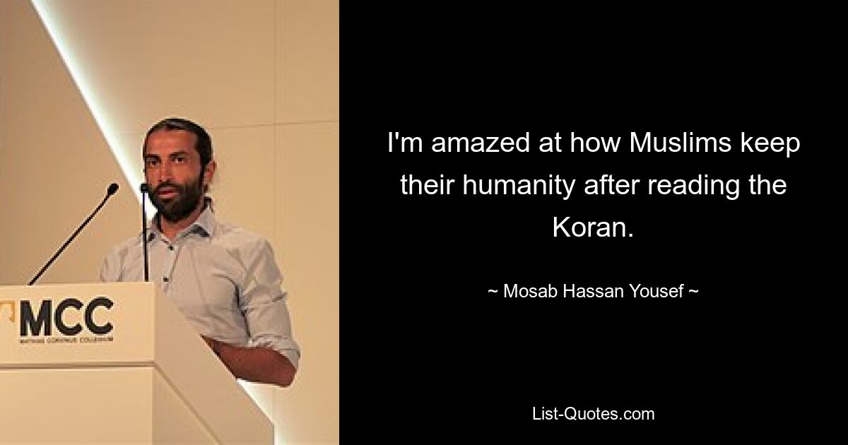 I'm amazed at how Muslims keep their humanity after reading the Koran. — © Mosab Hassan Yousef