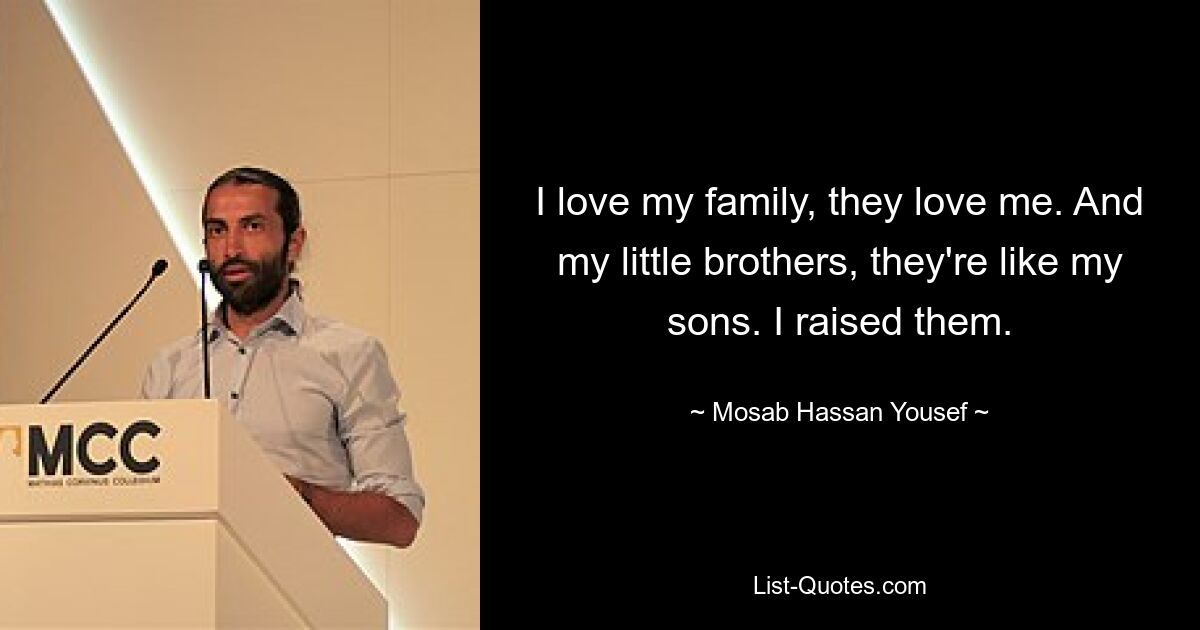 I love my family, they love me. And my little brothers, they're like my sons. I raised them. — © Mosab Hassan Yousef