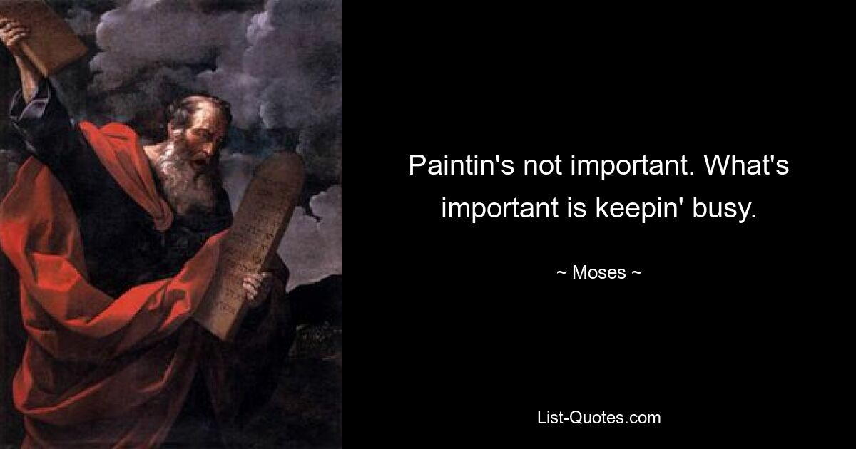 Paintin's not important. What's important is keepin' busy. — © Moses