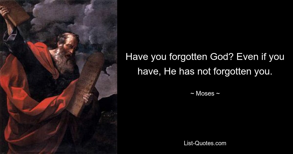 Have you forgotten God? Even if you have, He has not forgotten you. — © Moses