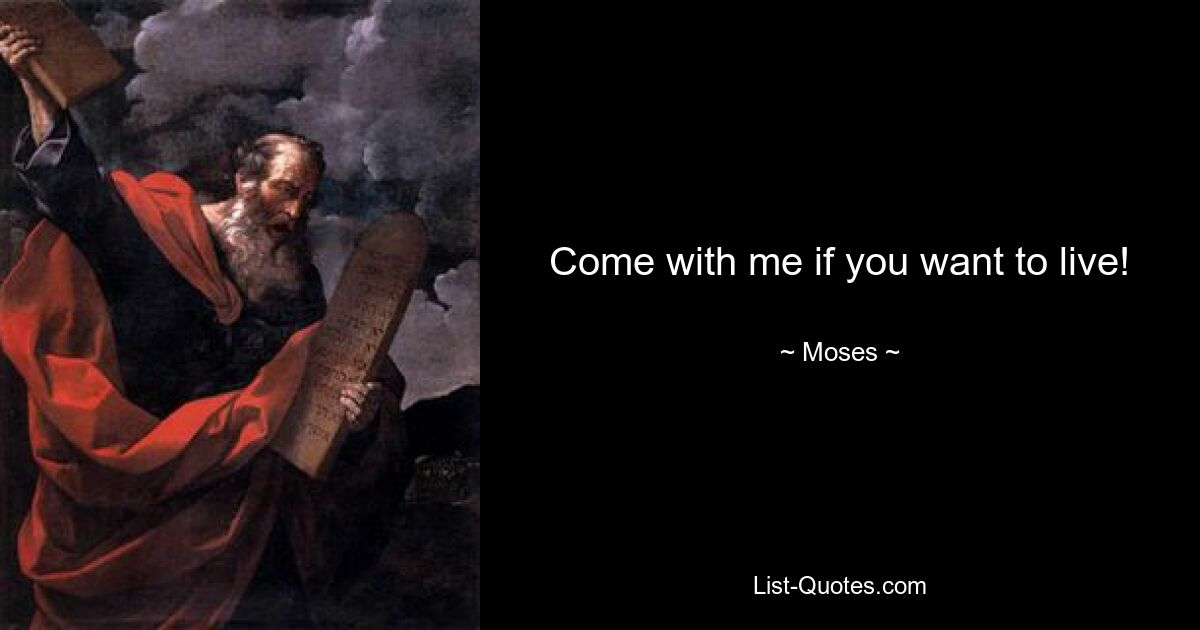 Come with me if you want to live! — © Moses