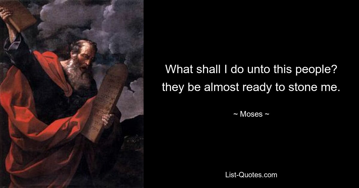 What shall I do unto this people? they be almost ready to stone me. — © Moses