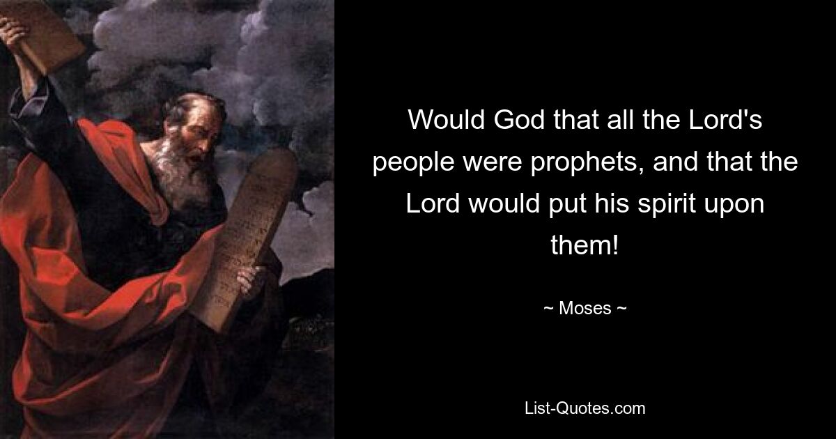 Would God that all the Lord's people were prophets, and that the Lord would put his spirit upon them! — © Moses