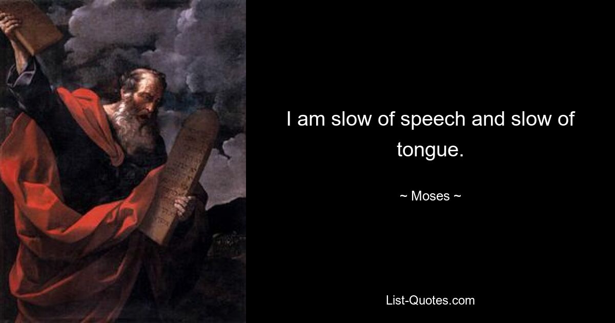 I am slow of speech and slow of tongue. — © Moses