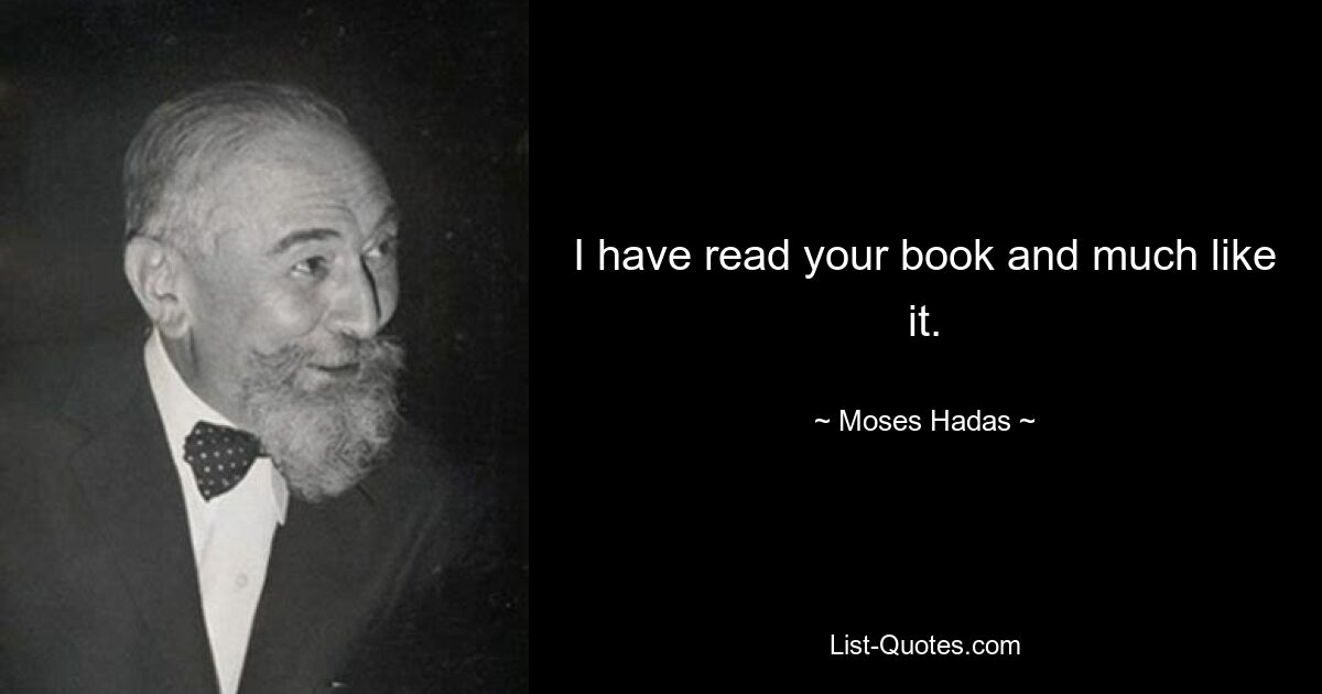 I have read your book and much like it. — © Moses Hadas