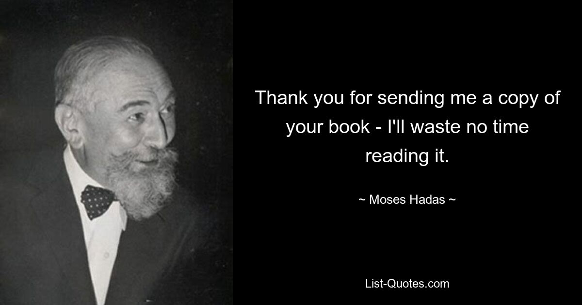 Thank you for sending me a copy of your book - I'll waste no time reading it. — © Moses Hadas