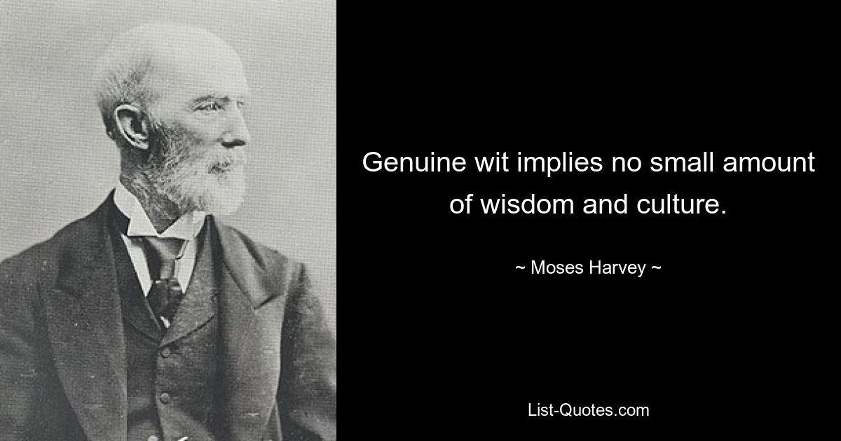 Genuine wit implies no small amount of wisdom and culture. — © Moses Harvey