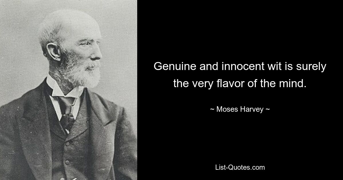 Genuine and innocent wit is surely the very flavor of the mind. — © Moses Harvey