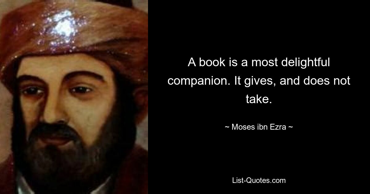 A book is a most delightful companion. It gives, and does not take. — © Moses ibn Ezra