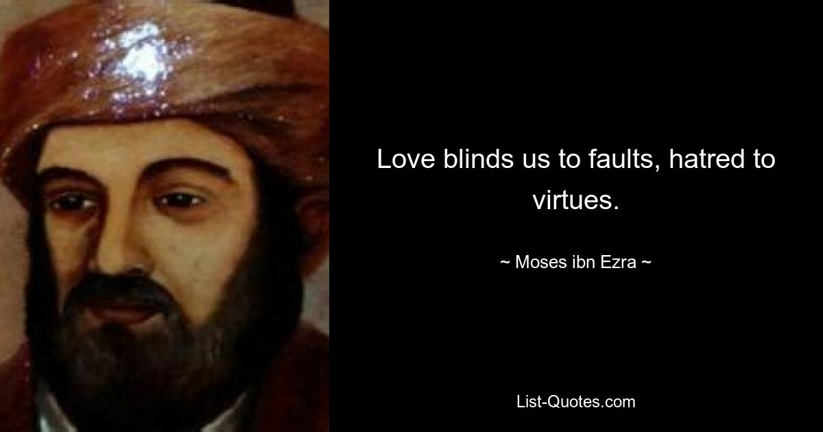 Liebe macht uns blind für Fehler, Hass für Tugenden. — © Moses ibn Ezra