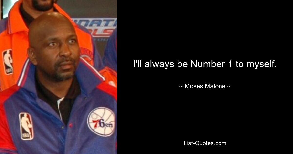 I'll always be Number 1 to myself. — © Moses Malone