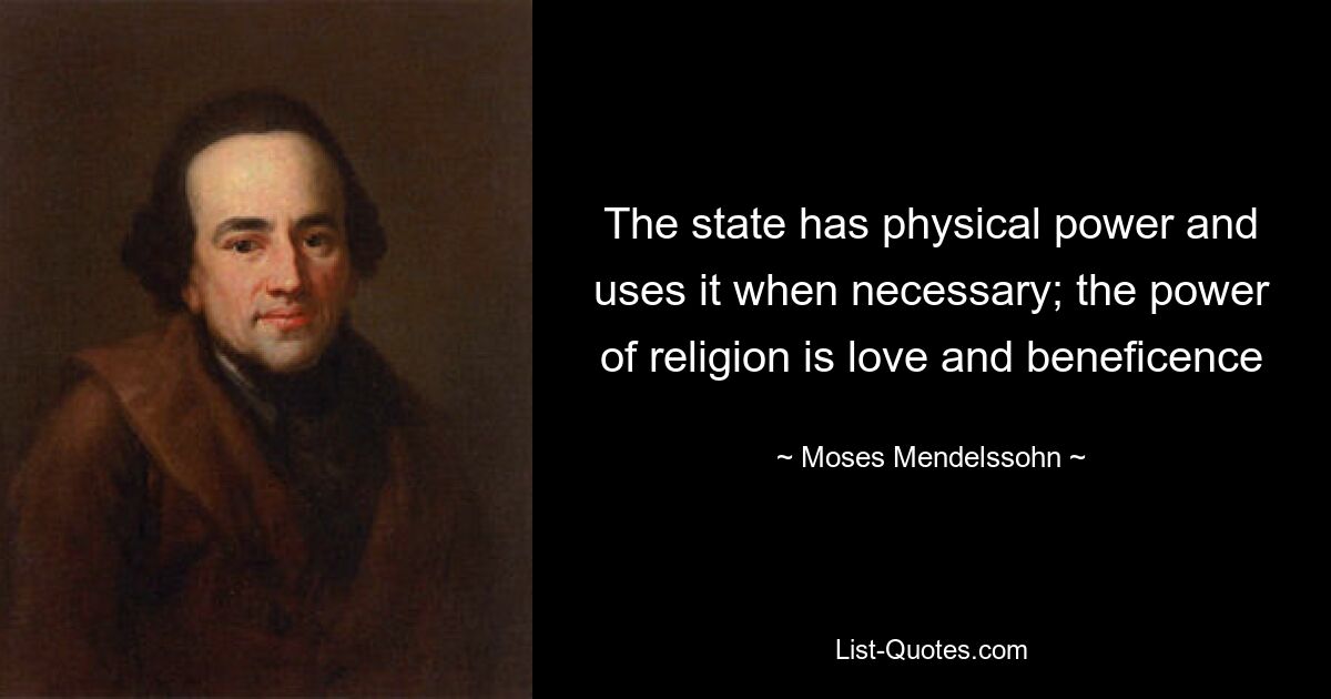 The state has physical power and uses it when necessary; the power of religion is love and beneficence — © Moses Mendelssohn