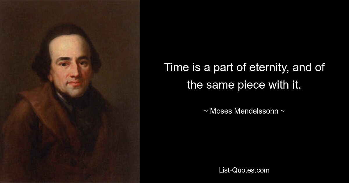 Time is a part of eternity, and of the same piece with it. — © Moses Mendelssohn