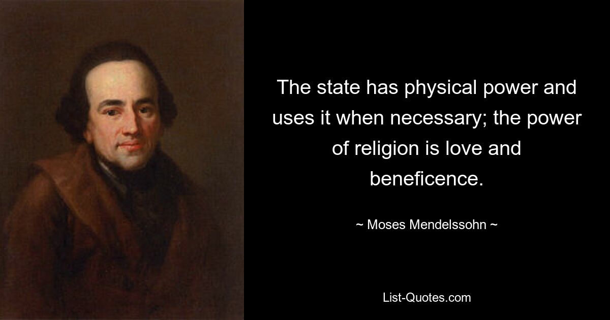 The state has physical power and uses it when necessary; the power of religion is love and beneficence. — © Moses Mendelssohn