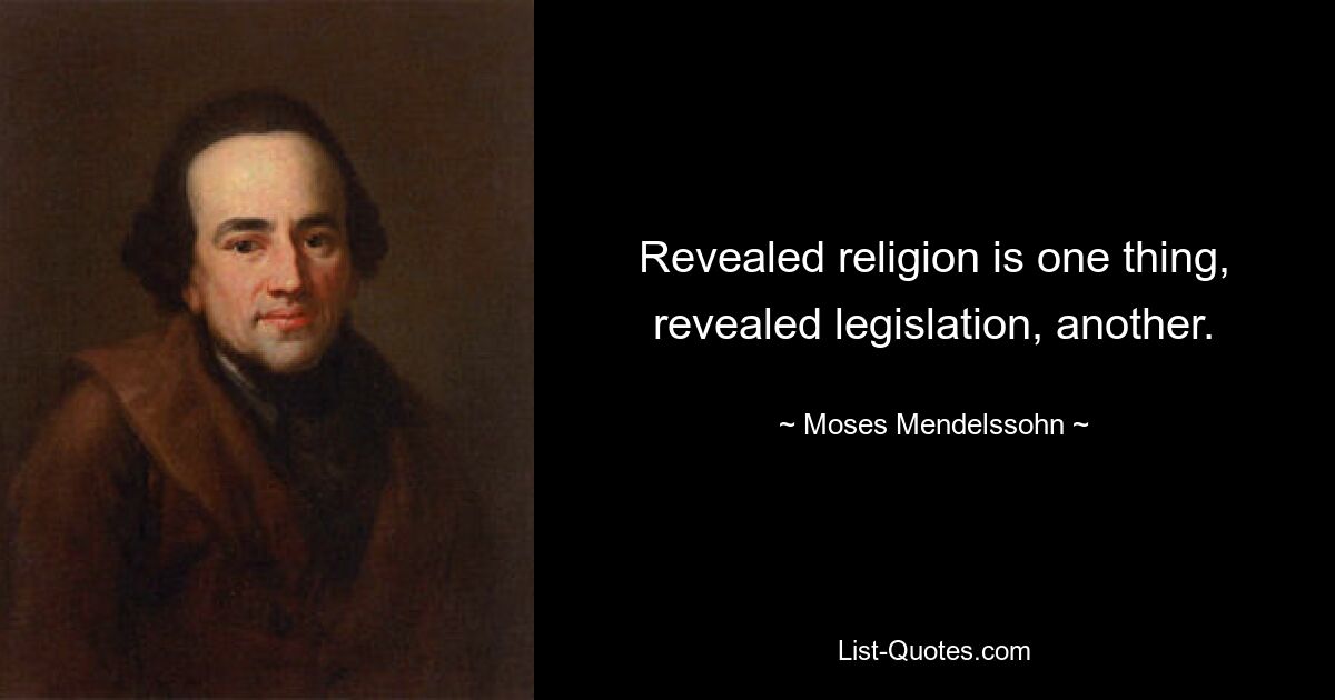 Revealed religion is one thing, revealed legislation, another. — © Moses Mendelssohn