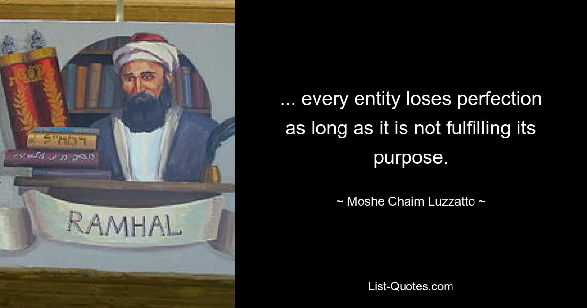 ... every entity loses perfection as long as it is not fulfilling its purpose. — © Moshe Chaim Luzzatto