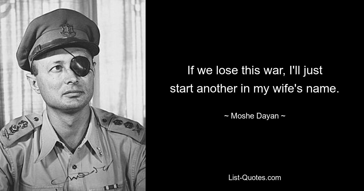 If we lose this war, I'll just start another in my wife's name. — © Moshe Dayan