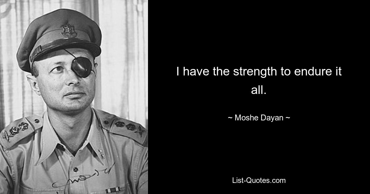 I have the strength to endure it all. — © Moshe Dayan