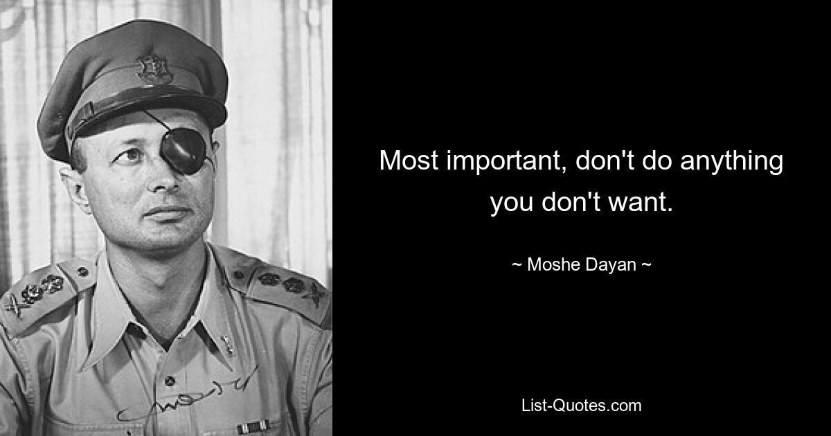 Most important, don't do anything you don't want. — © Moshe Dayan