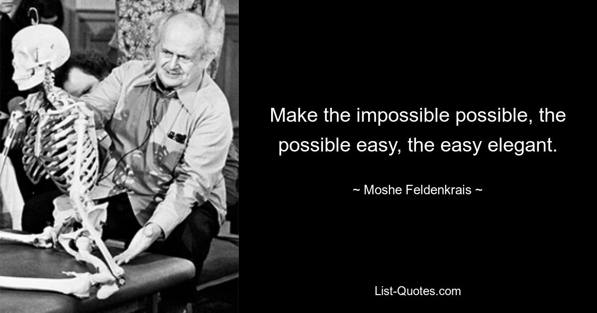 Make the impossible possible, the possible easy, the easy elegant. — © Moshe Feldenkrais