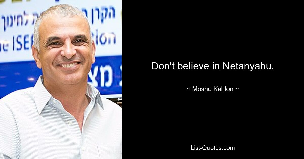 Don't believe in Netanyahu. — © Moshe Kahlon