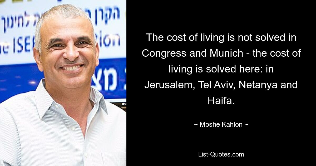 The cost of living is not solved in Congress and Munich - the cost of living is solved here: in Jerusalem, Tel Aviv, Netanya and Haifa. — © Moshe Kahlon