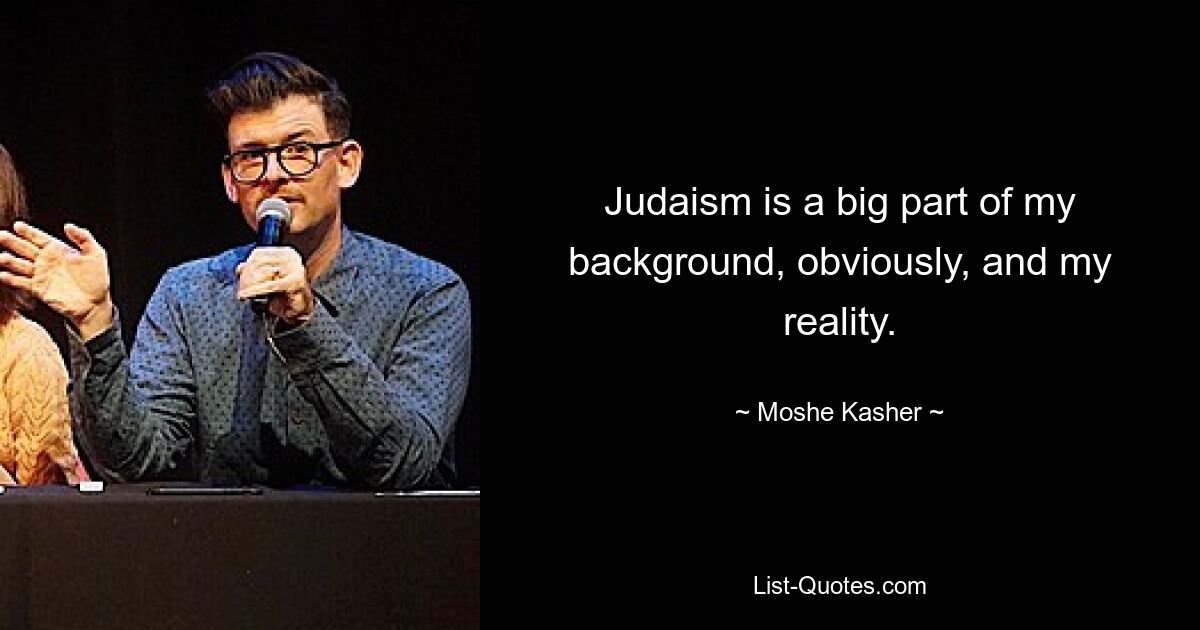 Judaism is a big part of my background, obviously, and my reality. — © Moshe Kasher