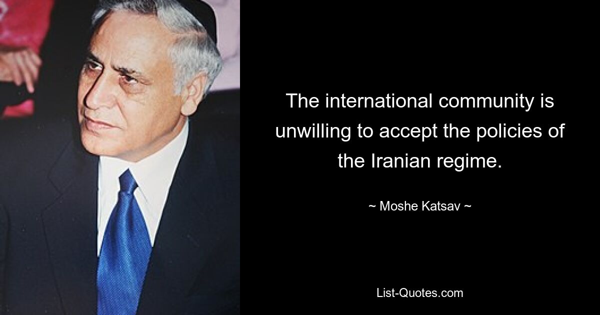 The international community is unwilling to accept the policies of the Iranian regime. — © Moshe Katsav