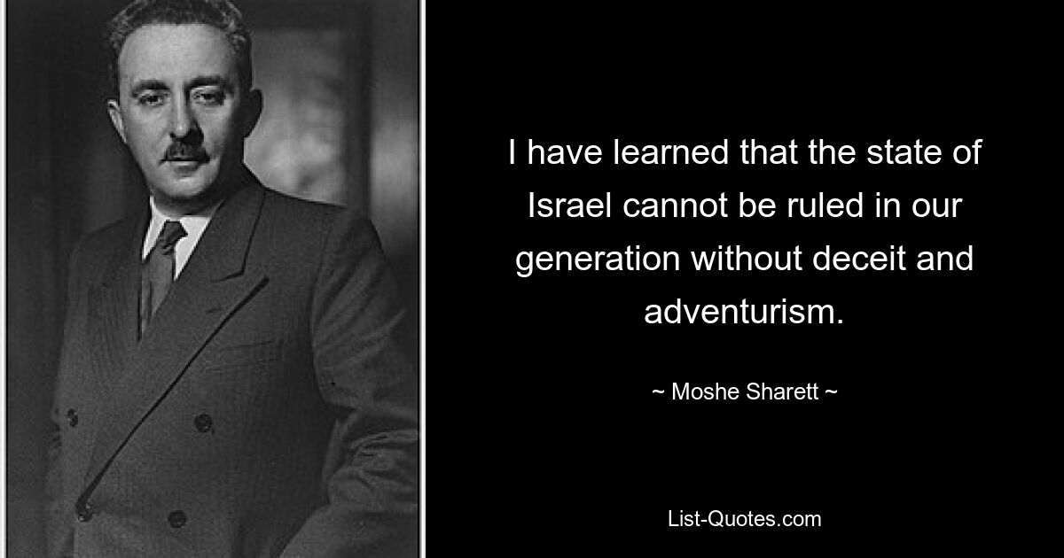 I have learned that the state of Israel cannot be ruled in our generation without deceit and adventurism. — © Moshe Sharett