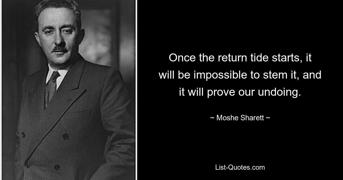 Once the return tide starts, it will be impossible to stem it, and it will prove our undoing. — © Moshe Sharett