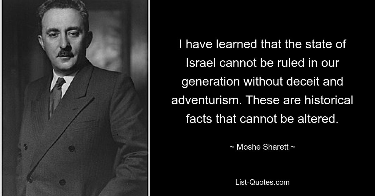 I have learned that the state of Israel cannot be ruled in our generation without deceit and adventurism. These are historical facts that cannot be altered. — © Moshe Sharett