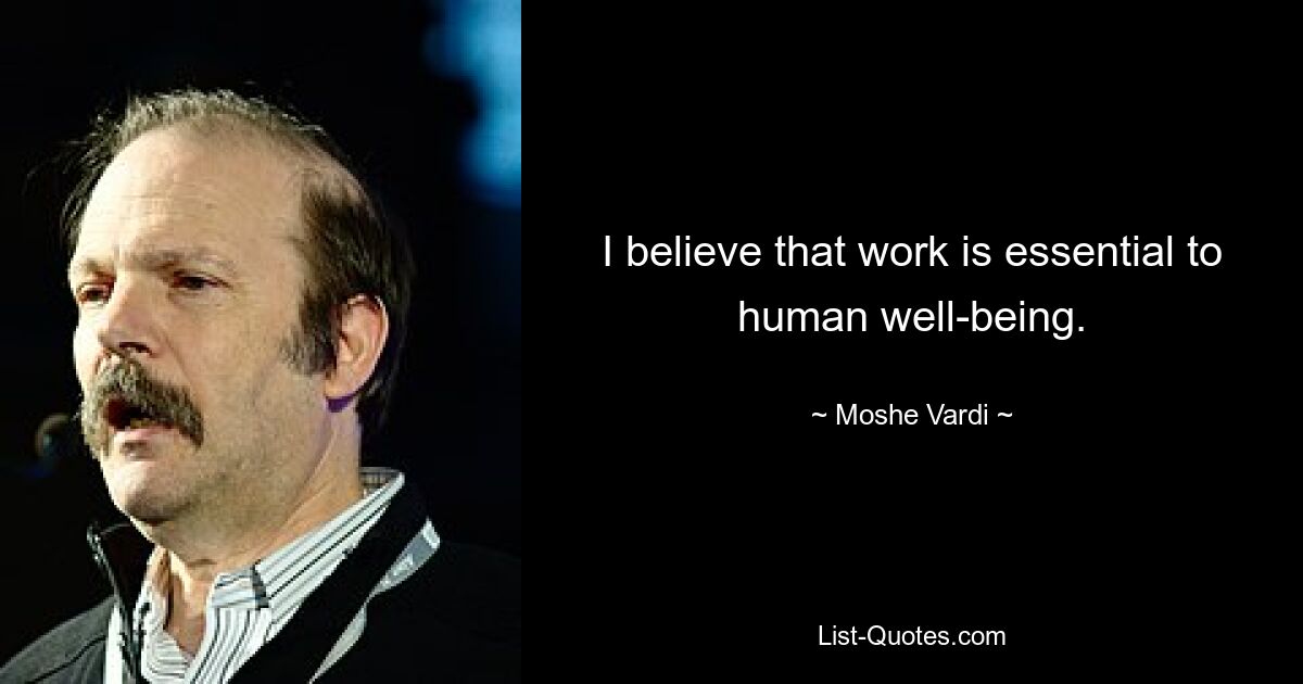 I believe that work is essential to human well-being. — © Moshe Vardi