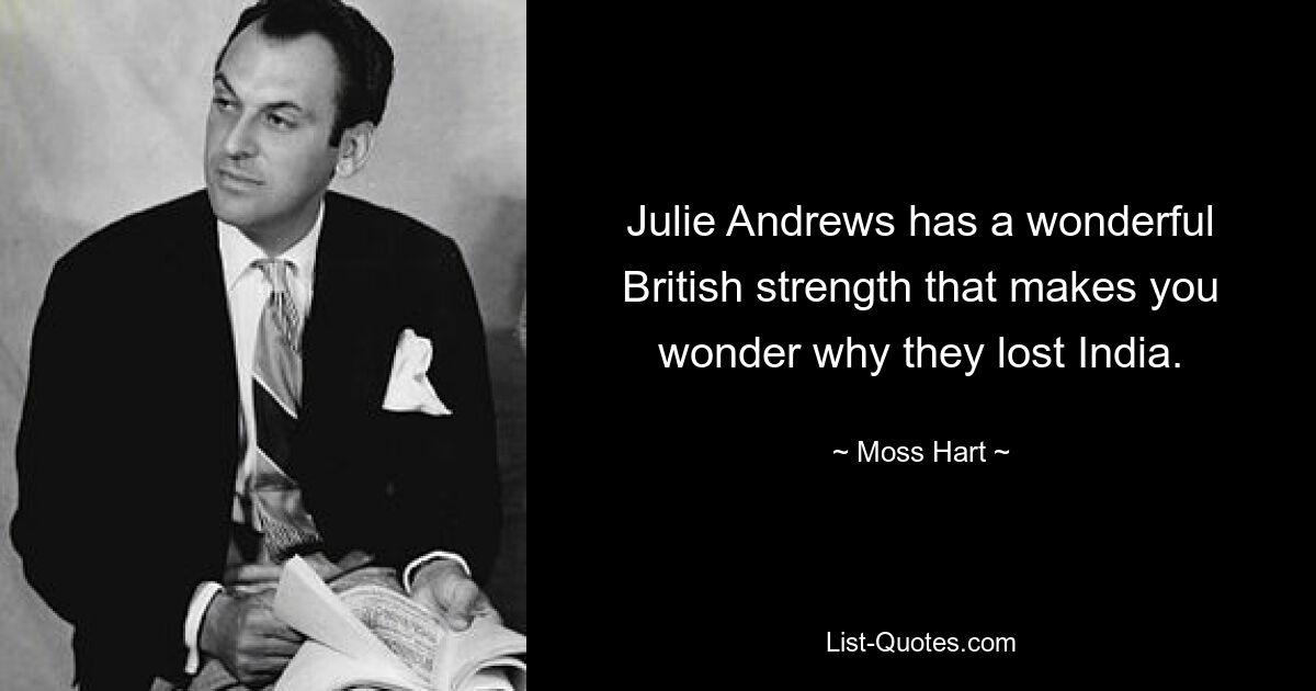 Julie Andrews has a wonderful British strength that makes you wonder why they lost India. — © Moss Hart