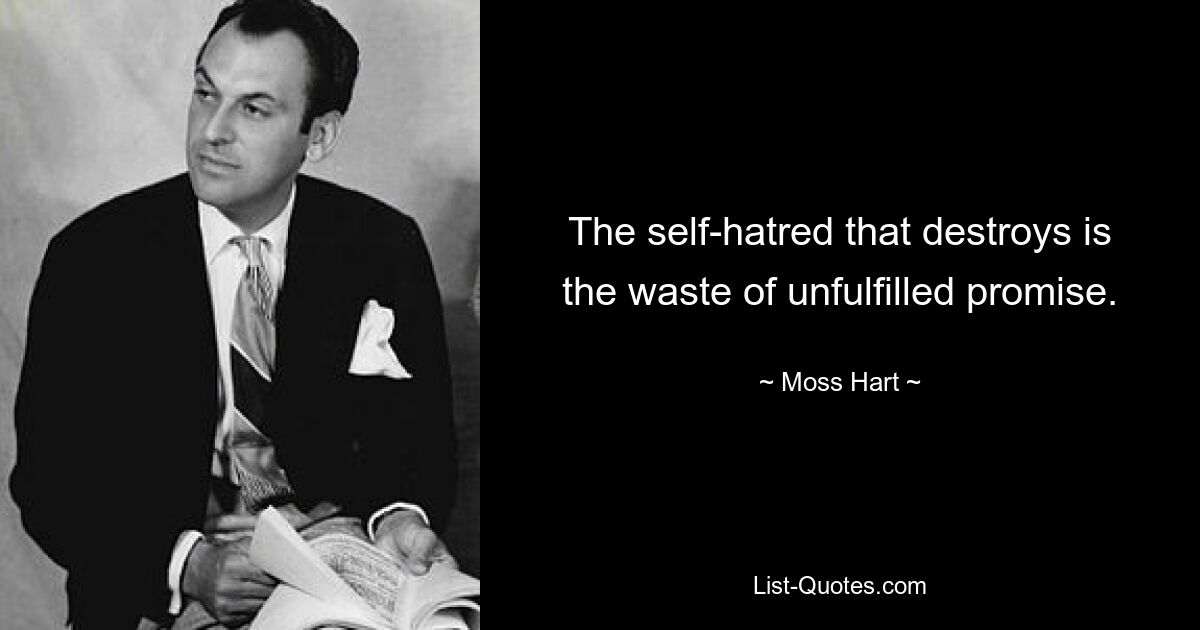 The self-hatred that destroys is the waste of unfulfilled promise. — © Moss Hart