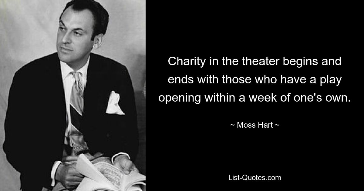 Charity in the theater begins and ends with those who have a play opening within a week of one's own. — © Moss Hart