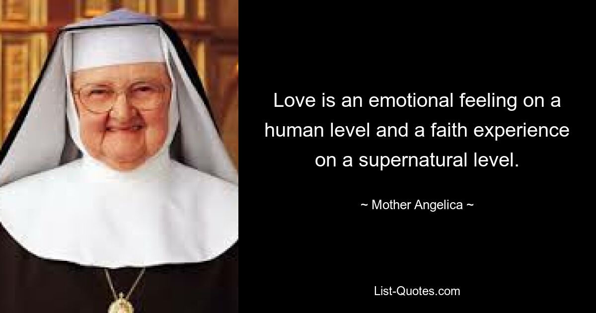 Love is an emotional feeling on a human level and a faith experience on a supernatural level. — © Mother Angelica