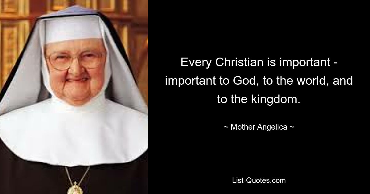 Every Christian is important - important to God, to the world, and to the kingdom. — © Mother Angelica