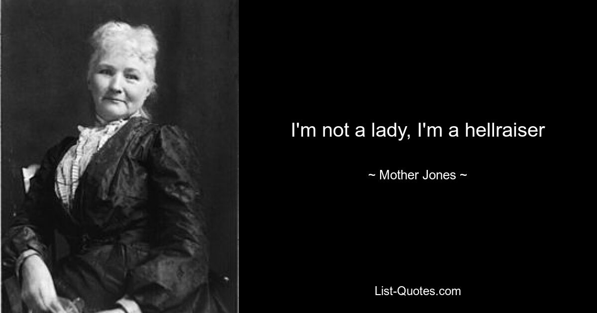 I'm not a lady, I'm a hellraiser — © Mother Jones