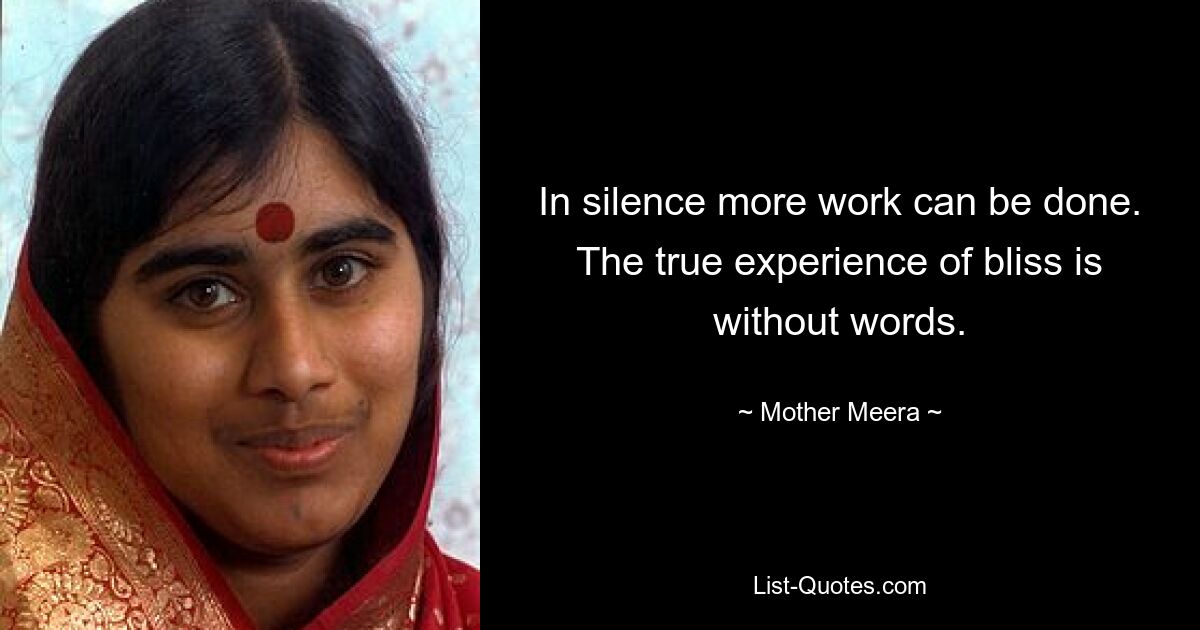 In silence more work can be done. The true experience of bliss is without words. — © Mother Meera