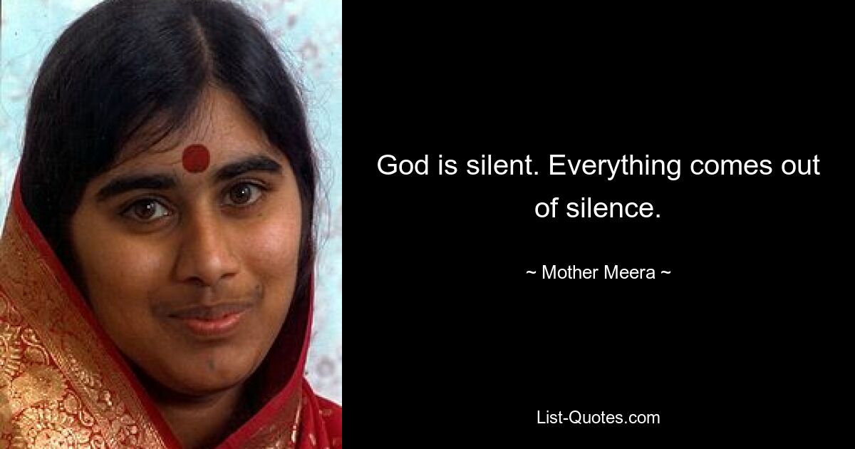 God is silent. Everything comes out of silence. — © Mother Meera