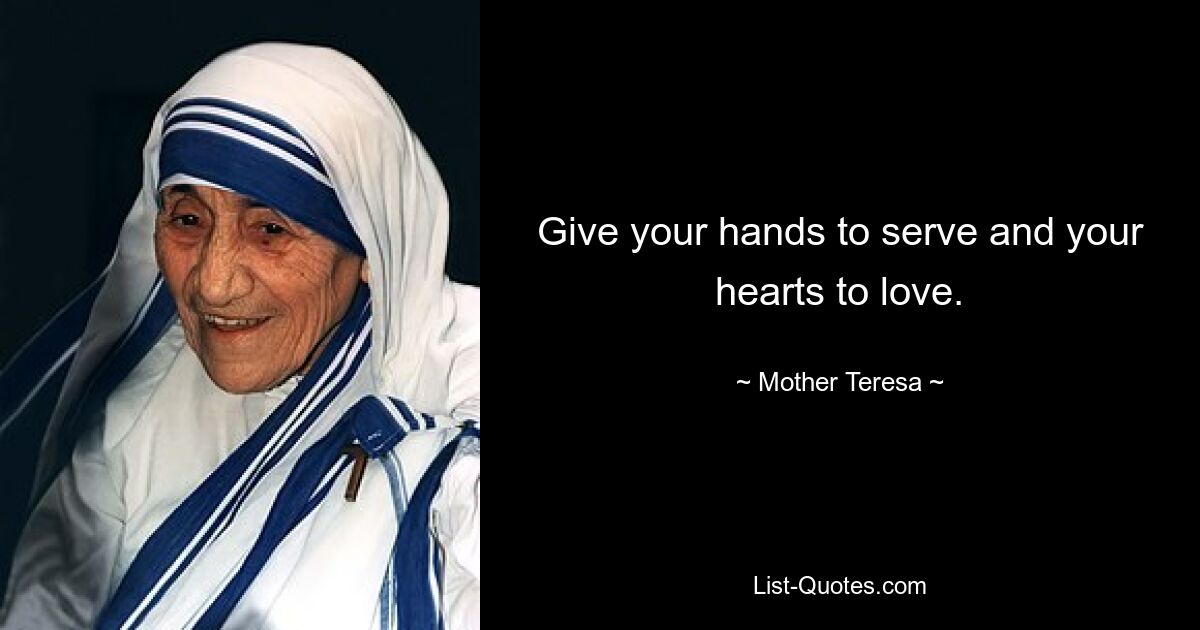 Give your hands to serve and your hearts to love. — © Mother Teresa