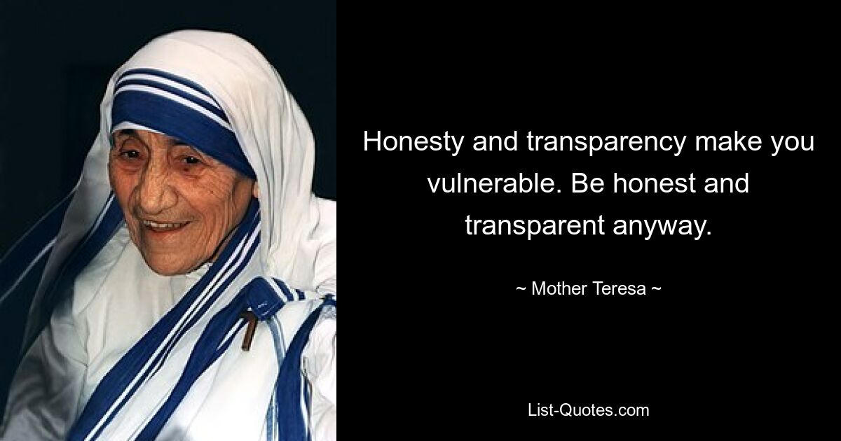 Honesty and transparency make you vulnerable. Be honest and transparent anyway. — © Mother Teresa