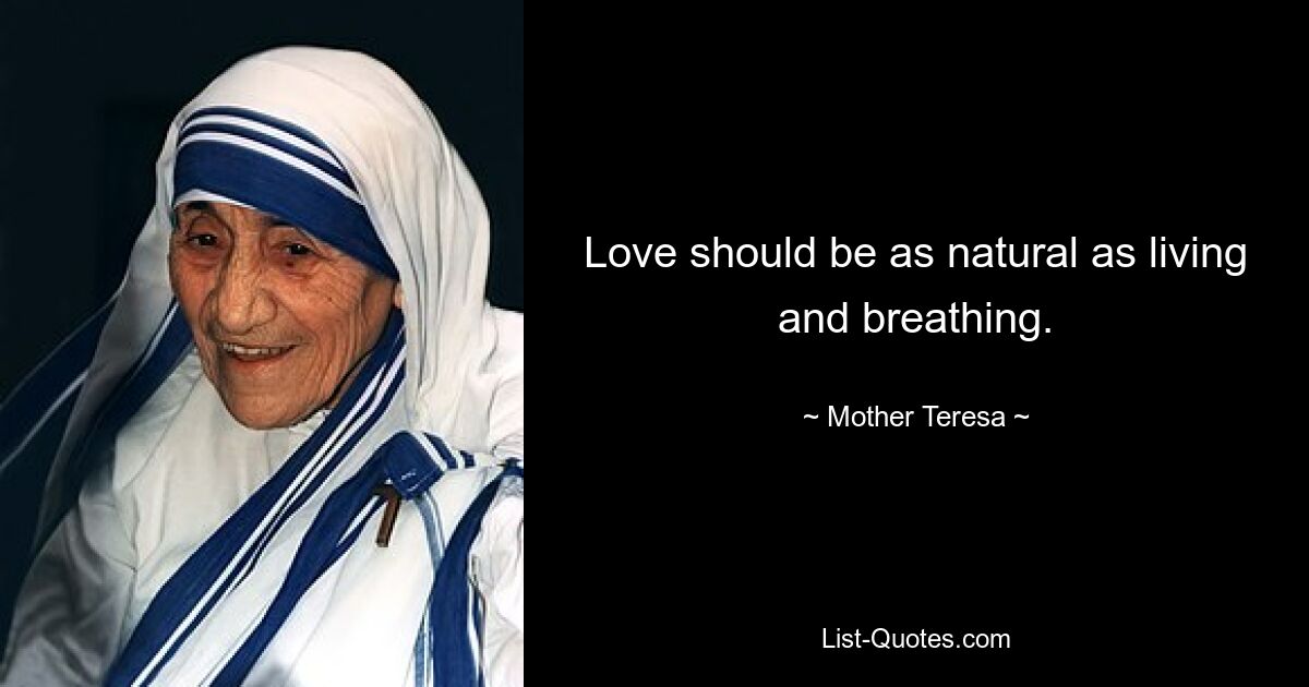 Love should be as natural as living and breathing. — © Mother Teresa