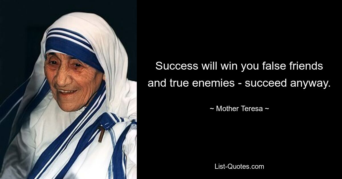 Success will win you false friends and true enemies - succeed anyway. — © Mother Teresa