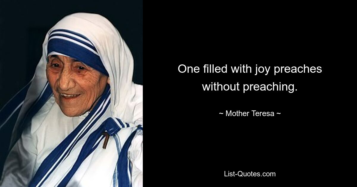 One filled with joy preaches without preaching. — © Mother Teresa