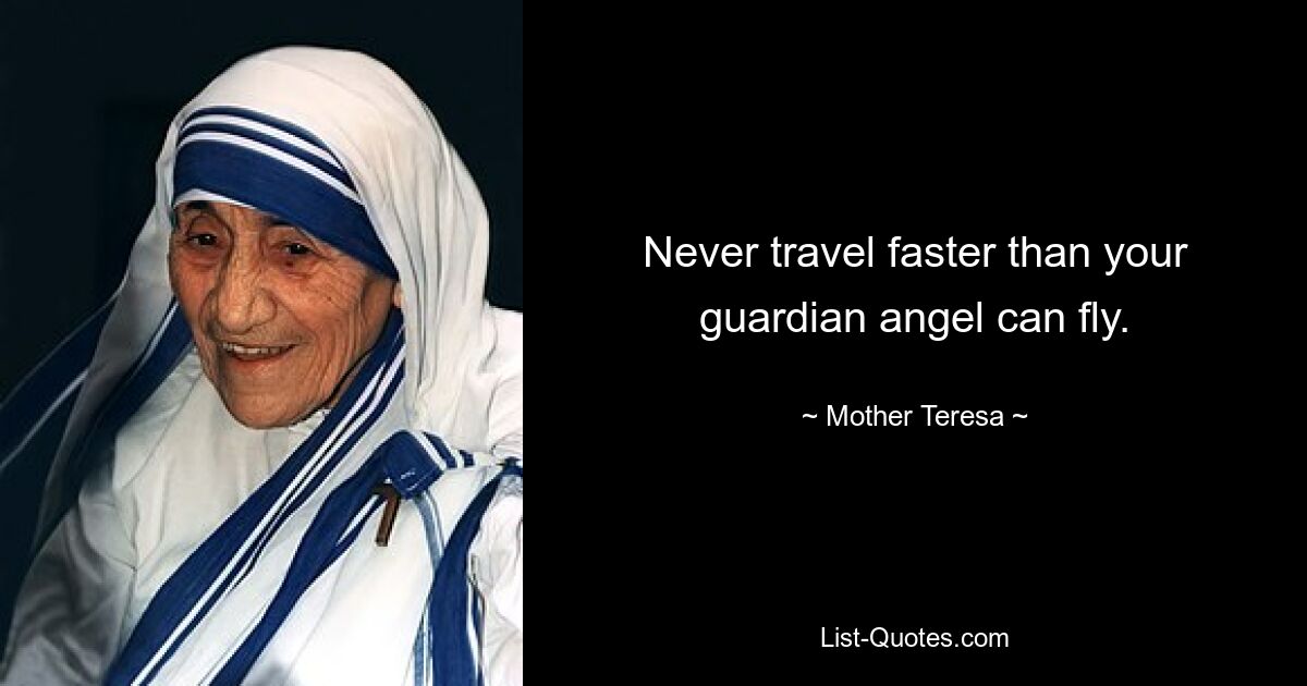 Never travel faster than your guardian angel can fly. — © Mother Teresa