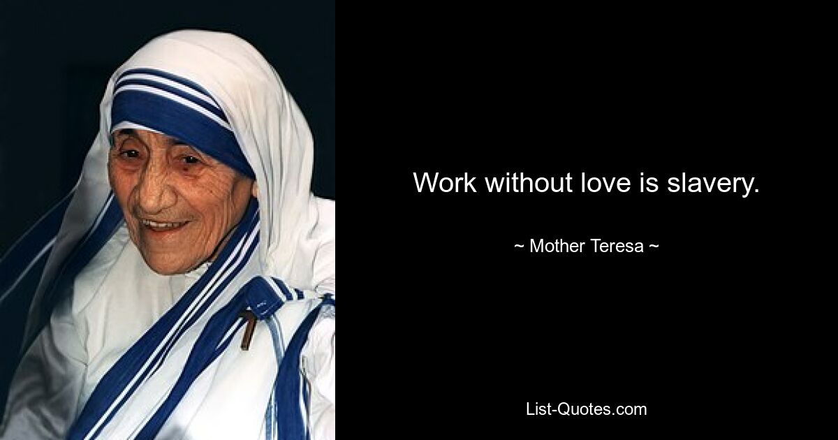 Work without love is slavery. — © Mother Teresa