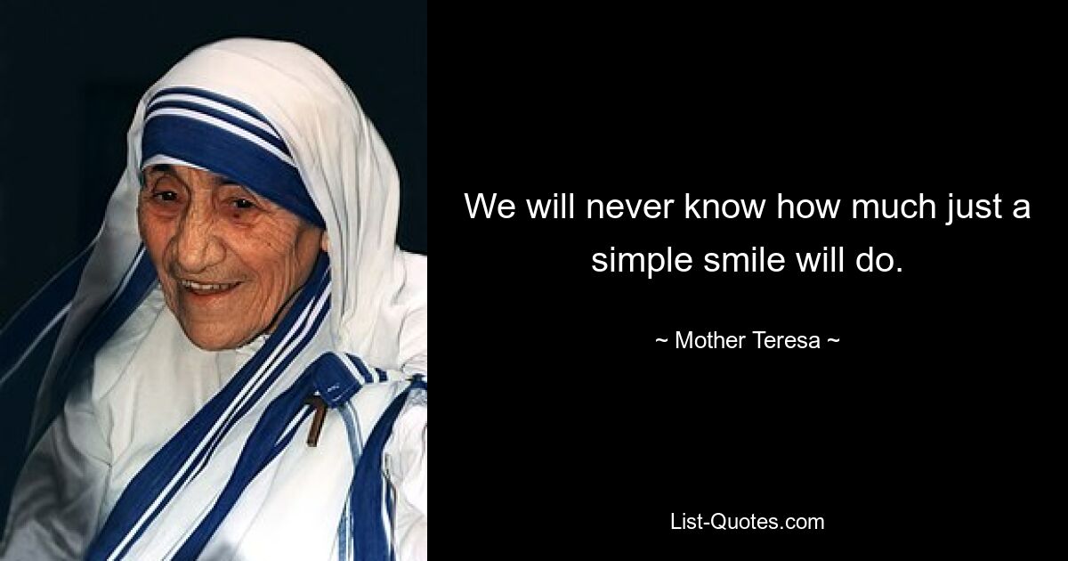 We will never know how much just a simple smile will do. — © Mother Teresa